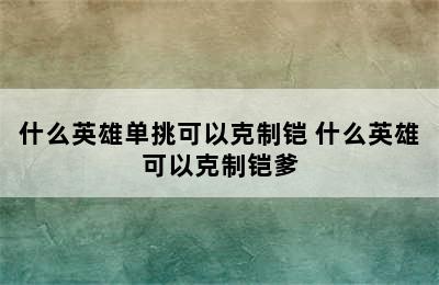 什么英雄单挑可以克制铠 什么英雄可以克制铠爹